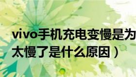 vivo手机充电变慢是为什么（VIVO手机充电太慢了是什么原因）