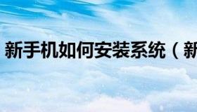 新手机如何安装系统（新手机如何安装微信）
