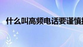什么叫高频电话要谨慎接听（什么叫高频）