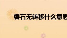 磐石无转移什么意思（磐石无转移）