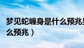 梦见蛇缠身是什么预兆男性（梦见蛇缠身是什么预兆）