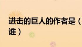进击的巨人的作者是（进击的巨人 的作者是谁）