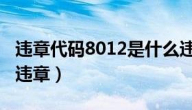 违章代码8012是什么违章（代码8012是什么违章）