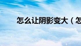 怎么让阴影变大（怎么让阴茎勃起）