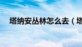 塔纳安丛林怎么去（塔纳安丛林怎么去）