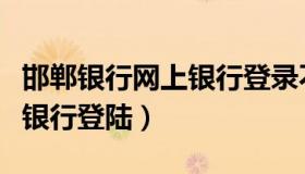 邯郸银行网上银行登录不上去（邯郸银行网上银行登陆）
