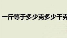 一斤等于多少克多少千克（一斤等于多少克）
