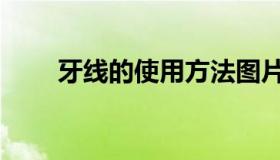 牙线的使用方法图片（牙线的坏处）