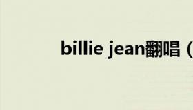 billie jean翻唱（billie jean）