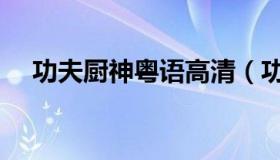 功夫厨神粤语高清（功夫厨神粤语高清）