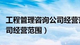 工程管理咨询公司经营范围（工程管理咨询公司经营范围）