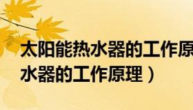 太阳能热水器的工作原理3d图像（太阳能热水器的工作原理）