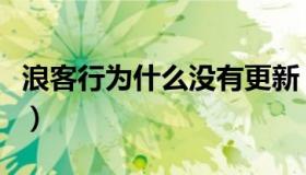 浪客行为什么没有更新（浪客行为什么不更新）
