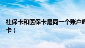 社保卡和医保卡是同一个账户吗（社保卡和医保卡是同一张卡）