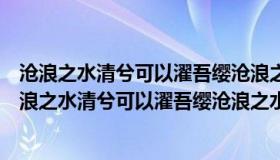 沧浪之水清兮可以濯吾缨沧浪之水浊兮可以濯吾足意思（沧浪之水清兮可以濯吾缨沧浪之水浊兮）