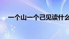 一个山一个己见读什么（一个山一个由）