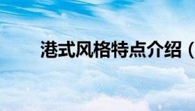 港式风格特点介绍（港式风格特点）