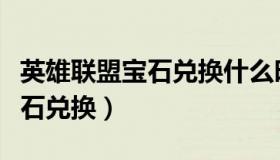 英雄联盟宝石兑换什么时候半价（英雄联盟宝石兑换）