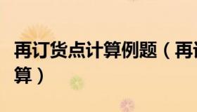 再订货点计算例题（再订货点的再订货点的计算）