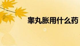 睾丸胀用什么药（睾丸胀痛）