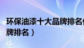 环保油漆十大品牌排名价格（环保油漆十大品牌排名）