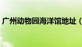 广州动物园海洋馆地址（广州动物园海洋馆）