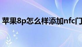 苹果8p怎么样添加nfc门禁（苹果8p怎么样）