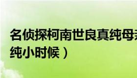 名侦探柯南世良真纯母亲（名侦探柯南世良真纯小时候）