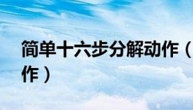 简单十六步分解动作（16步一步一步分解动作）