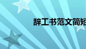 辞工书范文简短（辞工书）