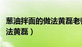 葱油拌面的做法黄磊老师做的（葱油拌面的做法黄磊）