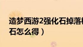 造梦西游2强化石掉落概率（造梦西游2强化石怎么得）