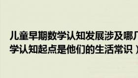 儿童早期数学认知发展涉及哪几个维度（为什么说儿童的数学认知起点是他们的生活常识）