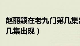 赵丽颖在老九门第几集出现（老九门赵丽颖第几集出现）