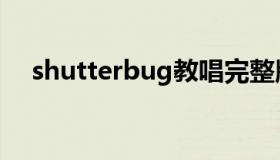 shutterbug教唱完整版（shutterbug）