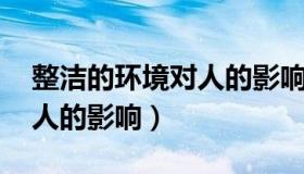 整洁的环境对人的影响 文章（整洁的环境对人的影响）