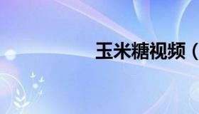 玉米糖视频（玉米糖）