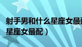 射手男和什么星座女最配排名（射手男和什么星座女最配）