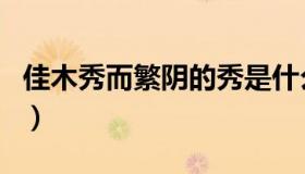 佳木秀而繁阴的秀是什么意思（佳木秀而繁阴）