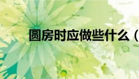 圆房时应做些什么（圆房要做什么）