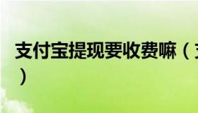 支付宝提现要收费嘛（支付宝提现要收手续费）