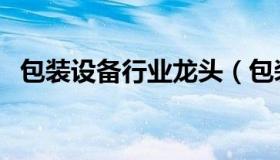 包装设备行业龙头（包装设备行业税负率）