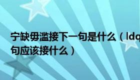 宁缺毋滥接下一句是什么（ldquo 宁缺毋滥 rdquo 的下一句应该接什么）