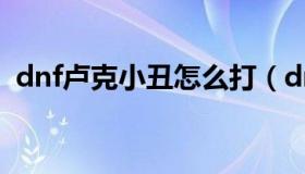 dnf卢克小丑怎么打（dnf卢克小丑怎么打）