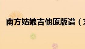 南方姑娘吉他原版谱（求南方姑娘吉他谱）