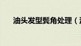 油头发型鬓角处理（油头发型怎么弄）