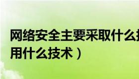 网络安全主要采取什么技术（网络安全主要采用什么技术）