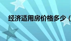 经济适用房价格多少（经济适用房价格）