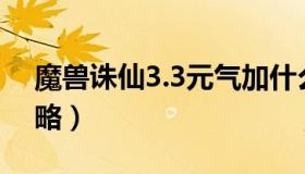 魔兽诛仙3.3元气加什么属性（魔兽诛仙3攻略）