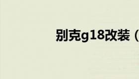 别克g18改装（别克g18）